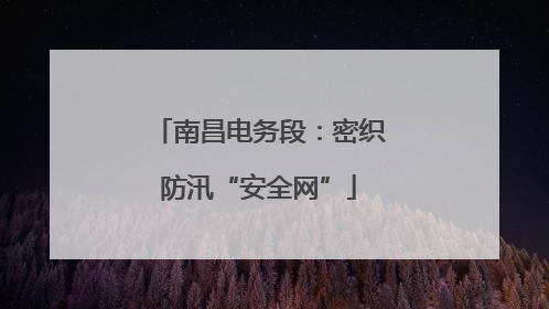 南昌电务段：密织防汛“安全网”