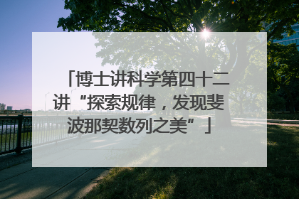 博士讲科学第四十二讲“探索规律，发现斐波那契数列之美”