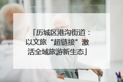 历城区港沟街道：以文旅“超链接”激活全域旅游新生态