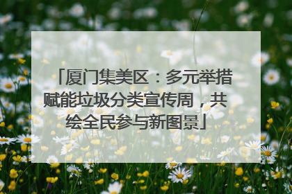 厦门集美区：多元举措赋能垃圾分类宣传周，共绘全民参与新图景