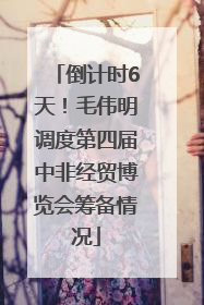 倒计时6天！毛伟明调度第四届中非经贸博览会筹备情况