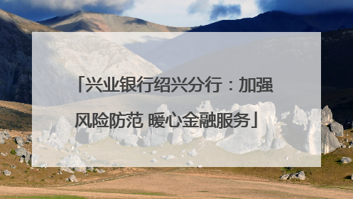 兴业银行绍兴分行：加强风险防范 暖心金融服务