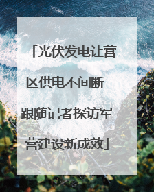 光伏发电让营区供电不间断 跟随记者探访军营建设新成效