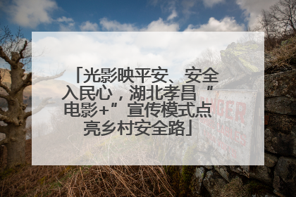 光影映平安、安全入民心，湖北孝昌“电影+”宣传模式点亮乡村安全路