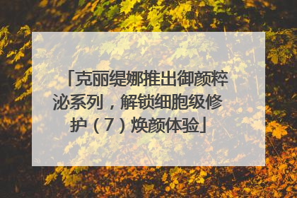 克丽缇娜推出御颜粹泌系列，解锁细胞级修护（7）焕颜体验