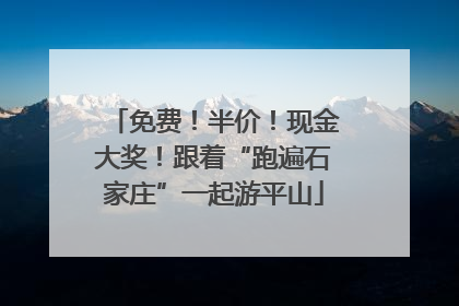 免费！半价！现金大奖！跟着“跑遍石家庄”一起游平山