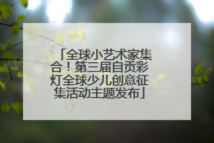 全球小艺术家集合！第三届自贡彩灯全球少儿创意征集活动主题发布