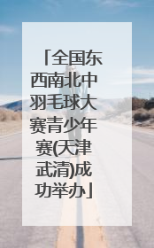 全国东西南北中羽毛球大赛青少年赛(天津武清)成功举办