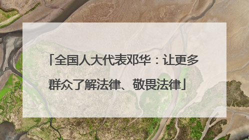 全国人大代表邓华：让更多群众了解法律、敬畏法律