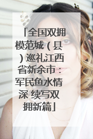 全国双拥模范城（县）巡礼江西省新余市：军民鱼水情深 续写双拥新篇