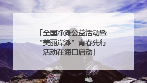 全国净滩公益活动暨“美丽岸滩”青春先行活动在海口启动