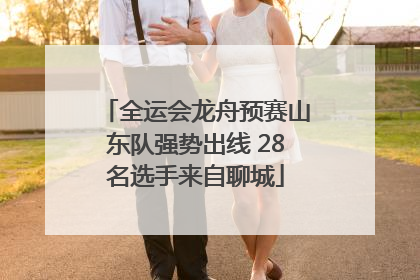 全运会龙舟预赛山东队强势出线 28名选手来自聊城