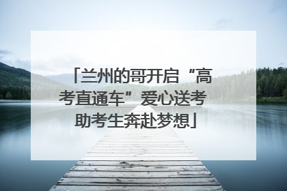 兰州的哥开启“高考直通车”爱心送考 助考生奔赴梦想