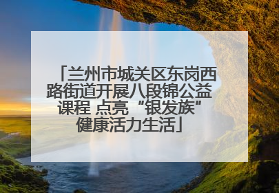 兰州市城关区东岗西路街道开展八段锦公益课程 点亮“银发族”健康活力生活