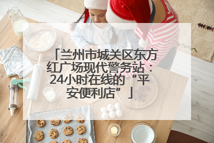 兰州市城关区东方红广场现代警务站：24小时在线的“平安便利店”