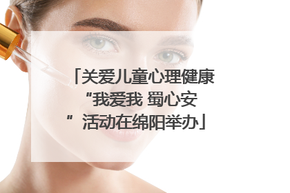 关爱儿童心理健康 “我爱我 蜀心安”活动在绵阳举办