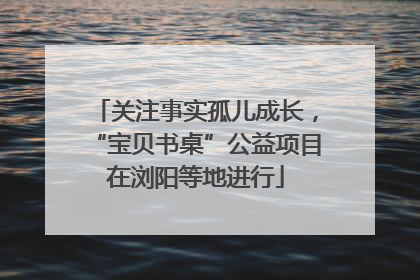 关注事实孤儿成长，“宝贝书桌”公益项目在浏阳等地进行