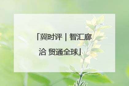 冀时评｜智汇廊洽 贸通全球