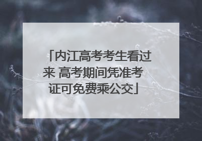 内江高考考生看过来 高考期间凭准考证可免费乘公交