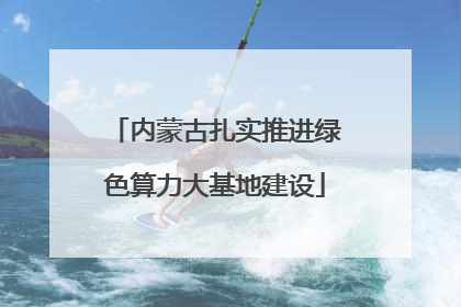 内蒙古扎实推进绿色算力大基地建设