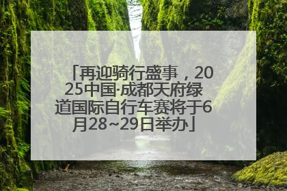 再迎骑行盛事，2025中国·成都天府绿道国际自行车赛将于6月28~29日举办