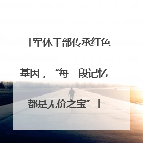 军休干部传承红色基因，“每一段记忆都是无价之宝”