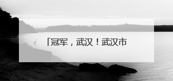 冠军，武汉！武汉市人民政府发来贺信！