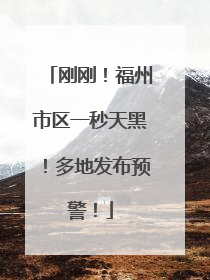 刚刚！福州市区一秒天黑！多地发布预警！