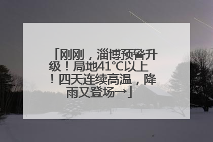 刚刚，淄博预警升级！局地41℃以上！四天连续高温，降雨又登场→