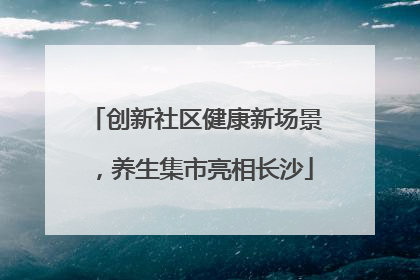 创新社区健康新场景，养生集市亮相长沙