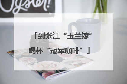 到张江“玉兰镓”喝杯“冠军咖啡”
