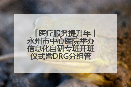 医疗服务提升年丨永州市中心医院举办信息化自研专班开班仪式暨DRG分组管理系统上线培训会