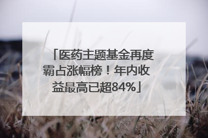 医药主题基金再度霸占涨幅榜！年内收益最高已超84%