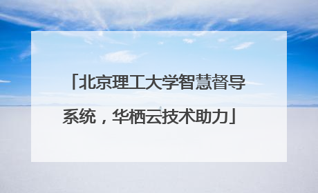北京理工大学智慧督导系统，华栖云技术助力