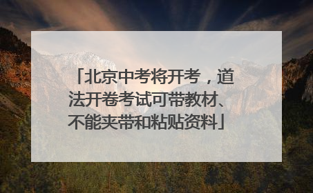 北京中考将开考，道法开卷考试可带教材、不能夹带和粘贴资料
