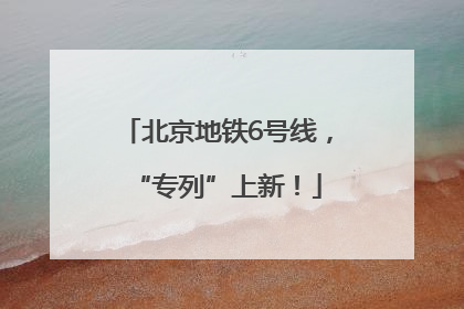 北京地铁6号线，“专列”上新！