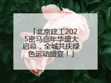 北京建工2025密马嘉年华盛大启幕，全城共庆绿色运动盛宴！