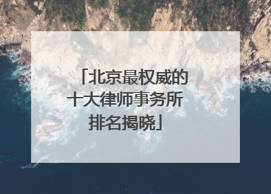 北京最权威的十大律师事务所排名揭晓