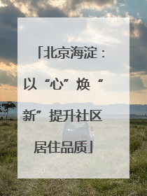 北京海淀：以“心”焕“新”提升社区居住品质
