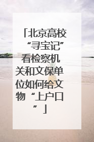 北京高校“寻宝记” 看检察机关和文保单位如何给文物“上户口”