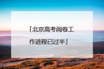 北京高考阅卷工作进程已过半