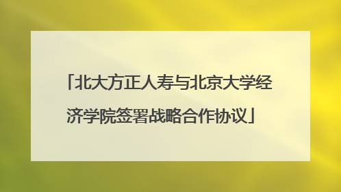 北大方正人寿与北京大学经济学院签署战略合作协议