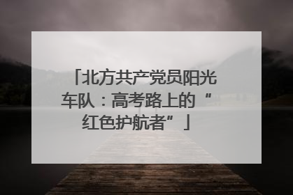北方共产党员阳光车队：高考路上的“红色护航者”