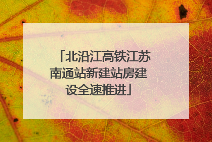 北沿江高铁江苏南通站新建站房建设全速推进