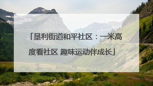 垦利街道和平社区：一米高度看社区 趣味运动伴成长