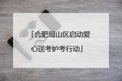 合肥蜀山区启动爱心送考护考行动