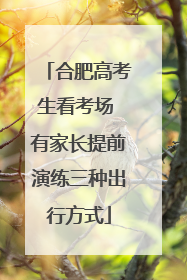 合肥高考生看考场 有家长提前演练三种出行方式