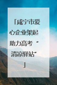 咸宁市爱心企业架起助力高考“清凉驿站”