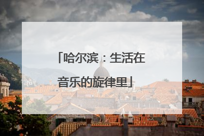 哈尔滨：生活在音乐的旋律里