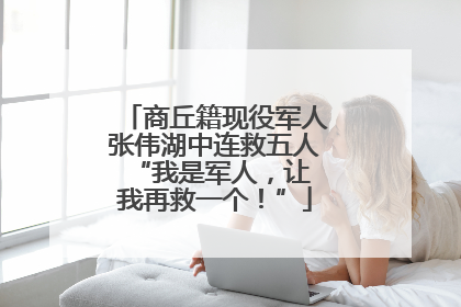 商丘籍现役军人张伟湖中连救五人 “我是军人，让我再救一个！”